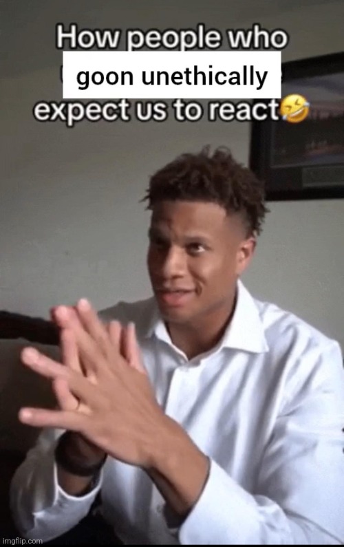 where my ETHICAL gooners at? | made w/ Imgflip meme maker
