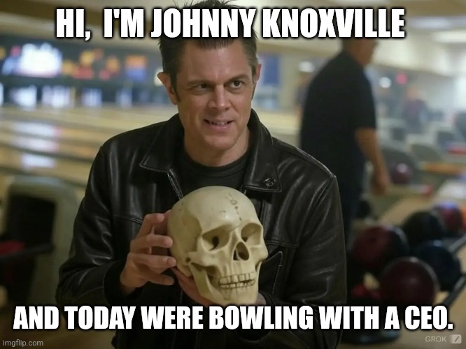 Johnny ceo | HI,  I'M JOHNNY KNOXVILLE; AND TODAY WERE BOWLING WITH A CEO. | image tagged in ceo,dark humor | made w/ Imgflip meme maker