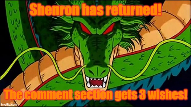 DBZ Shenron | Shenron has returned! The comment section gets 3 wishes! | image tagged in dbz shenron | made w/ Imgflip meme maker