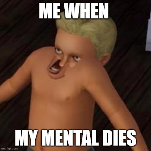 Mental's dead | ME WHEN; MY MENTAL DIES | image tagged in funny,mental illness,mental health | made w/ Imgflip meme maker