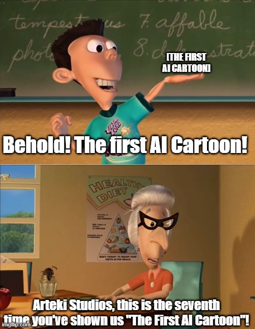 I don't endorse hate to them, so keep it civil in the comments, ok? | [THE FIRST AI CARTOON]; Behold! The first AI Cartoon! Arteki Studios, this is the seventh time you've shown us "The First AI Cartoon"! | image tagged in jimmy neutron meme,ai meme,ai cartoon,arteki studios | made w/ Imgflip meme maker