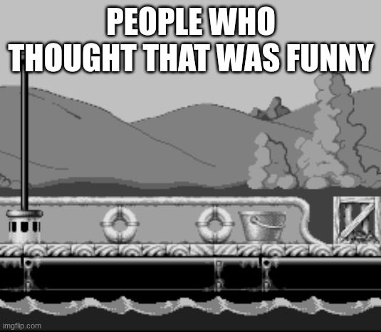 there's nobody here? | PEOPLE WHO THOUGHT THAT WAS FUNNY | image tagged in there's nobody here | made w/ Imgflip meme maker