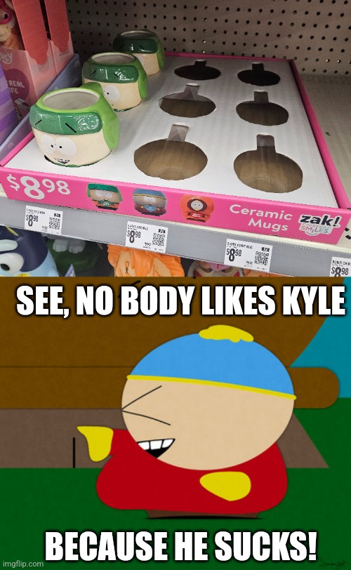 WHERE'S STAN? | SEE, NO BODY LIKES KYLE; BECAUSE HE SUCKS! | image tagged in memes,south park,eric cartman | made w/ Imgflip meme maker