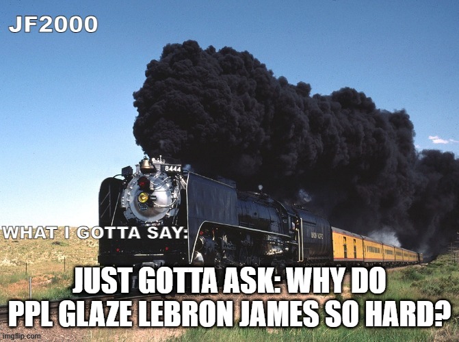 JF2000 announcement | JUST GOTTA ASK: WHY DO PPL GLAZE LEBRON JAMES SO HARD? | image tagged in jf2000 announcement | made w/ Imgflip meme maker