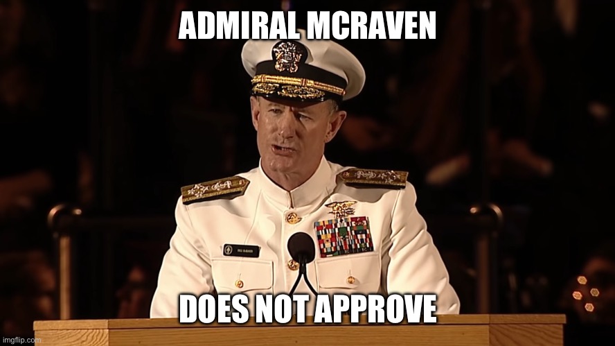 Admiral William H. McRaven | ADMIRAL MCRAVEN DOES NOT APPROVE | image tagged in admiral william h mcraven | made w/ Imgflip meme maker