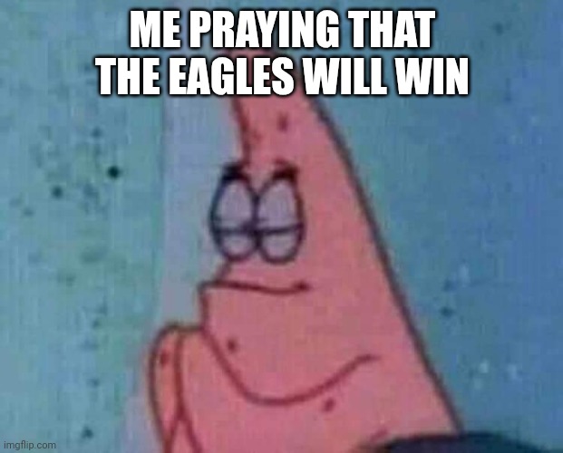 I'll update tomorrow | ME PRAYING THAT THE EAGLES WILL WIN | image tagged in praying patrick | made w/ Imgflip meme maker