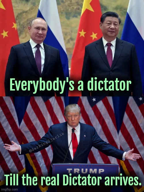 Everyone caves to Trump fascism! | Everybody's a dictator; @darking2jarlie; Till the real Dictator arrives. | image tagged in vladimir putin xi jinping,donald trump,trump,fun,politics | made w/ Imgflip meme maker