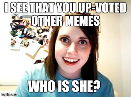 Overly Attached Girlfriend Meme | I SEE THAT YOU UP-VOTED OTHER MEMES  WHO IS SHE? | image tagged in memes,overly attached girlfriend | made w/ Imgflip meme maker