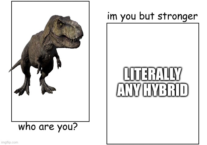 Literally any jw hybrid | LITERALLY ANY HYBRID | image tagged in i'm you but stronger,jurassic world | made w/ Imgflip meme maker