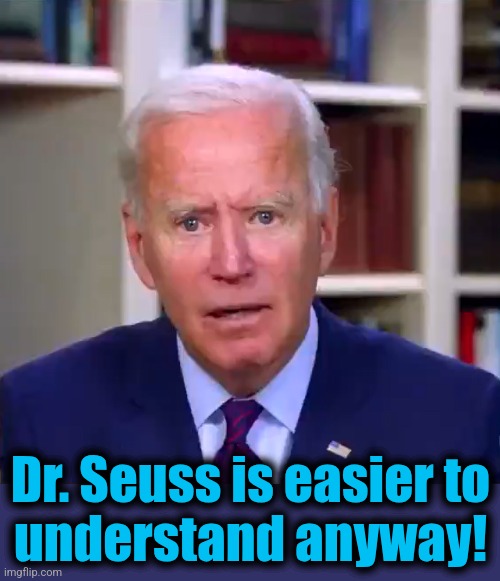 Slow Joe Biden Dementia Face | Dr. Seuss is easier to
understand anyway! | image tagged in slow joe biden dementia face | made w/ Imgflip meme maker