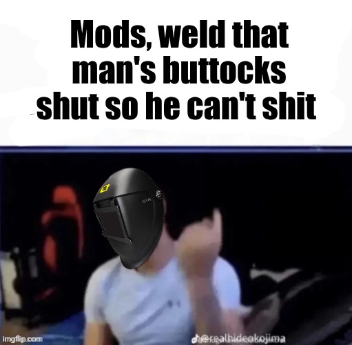 Mods, weld that man's buttocks shut so he can't shit Blank Meme Template