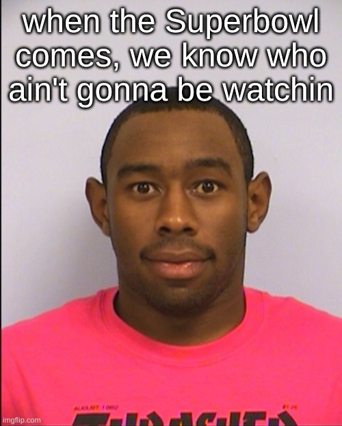 Tyler Mugshot | when the Superbowl comes, we know who ain't gonna be watchin | image tagged in tyler mugshot | made w/ Imgflip meme maker