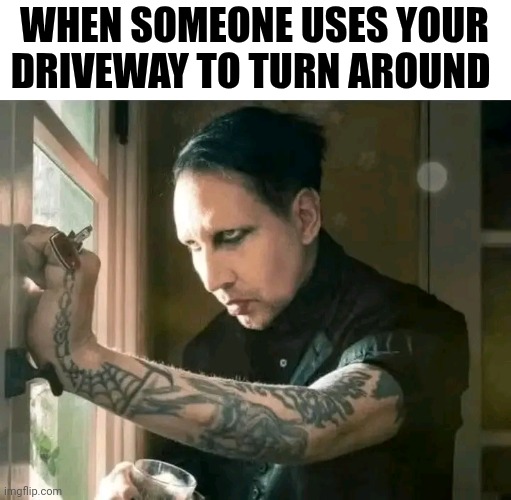 When Someone Uses Your Driveway To Turn Around | WHEN SOMEONE USES YOUR DRIVEWAY TO TURN AROUND | image tagged in chris joines | made w/ Imgflip meme maker