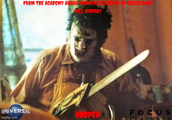 movies that might happen someday part 246 | FROM THE ACADEMY AWARD WINNING DIRECTOR OF GREEN BOOK; BILL MURRAY; HOOPER | image tagged in texas chainsaw,biopic,universal studios,r rated,focus features,fake | made w/ Imgflip meme maker