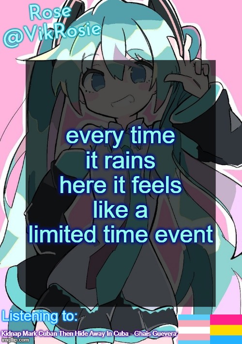 california with my toes in the sand | every time it rains here it feels like a limited time event; Kidnap Mark Cuban Then Hide Away In Cuba - Ghais Guevera | image tagged in rose's hatsune miku temp | made w/ Imgflip meme maker