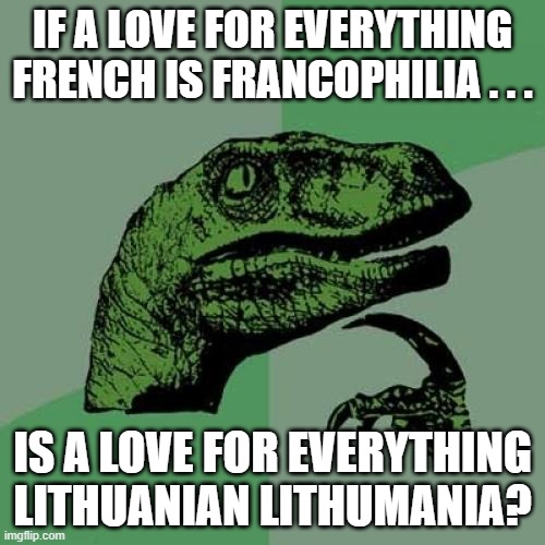 Philosoraptor Lithumania | IF A LOVE FOR EVERYTHING FRENCH IS FRANCOPHILIA . . . IS A LOVE FOR EVERYTHING LITHUANIAN LITHUMANIA? | image tagged in memes,philosoraptor,france,lithuania | made w/ Imgflip meme maker