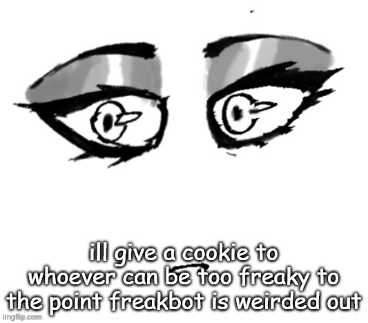 <3 | ill give a cookie to whoever can be too freaky to the point freakbot is weirded out | image tagged in 3 | made w/ Imgflip meme maker