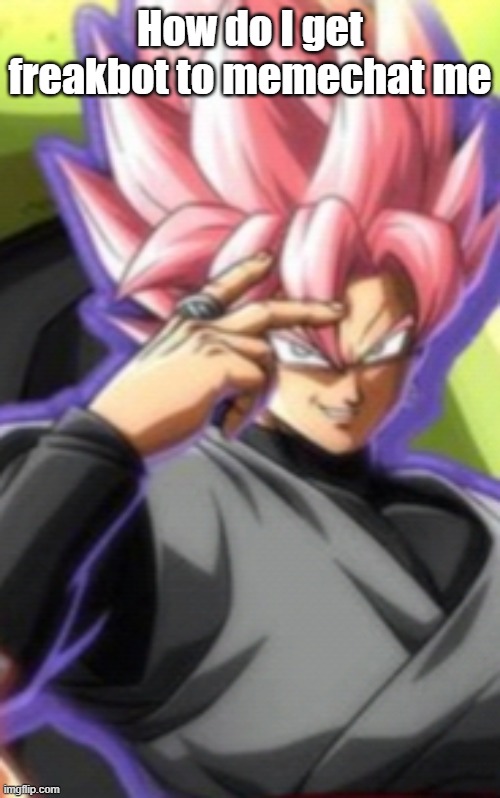 Smart goku black | How do I get freakbot to memechat me | image tagged in smart goku black | made w/ Imgflip meme maker