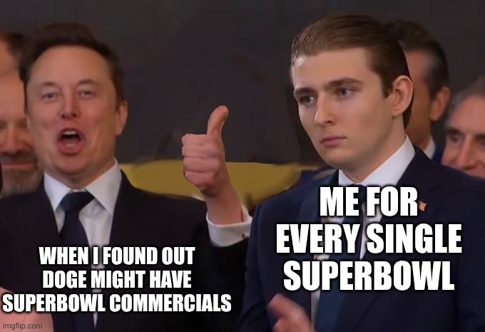 Energetic Elon Musk and Serious Barron Trump | ME FOR EVERY SINGLE SUPERBOWL; WHEN I FOUND OUT DOGE MIGHT HAVE SUPERBOWL COMMERCIALS | image tagged in energetic elon musk and serious barron trump | made w/ Imgflip meme maker