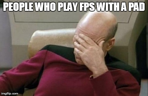 Playing whith a pad | PEOPLE WHO PLAY FPS WITH A PAD | image tagged in memes,captain picard facepalm | made w/ Imgflip meme maker