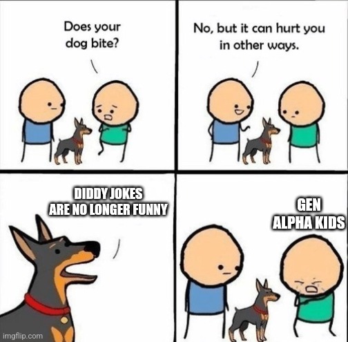 It's getting old, man | DIDDY JOKES ARE NO LONGER FUNNY; GEN ALPHA KIDS | image tagged in does your dog bite,diddy,gen alpha | made w/ Imgflip meme maker