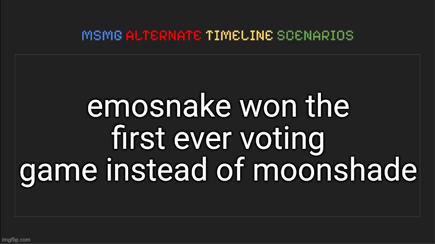 MSMG: Alternate Timeline Scenarios | emosnake won the first ever voting game instead of moonshade | image tagged in msmg alternate timeline scenarios | made w/ Imgflip meme maker