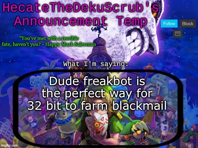 Hecate's Majora's Mask template | Dude freakbot is the perfect way for 32 bit to farm blackmail | image tagged in hecate's majora's mask template | made w/ Imgflip meme maker