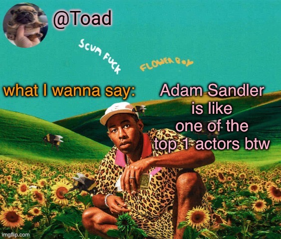 Literally can’t change my mind | Adam Sandler is like one of the top 1 actors btw | image tagged in tylor im kissing you spino | made w/ Imgflip meme maker