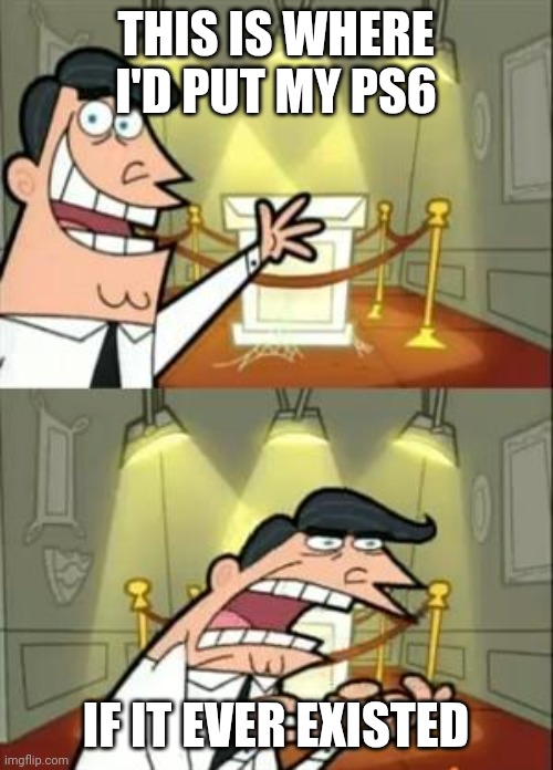 What if PS6 existed | THIS IS WHERE I'D PUT MY PS6; IF IT EVER EXISTED | image tagged in memes,this is where i'd put my trophy if i had one,the future,tomorrow | made w/ Imgflip meme maker