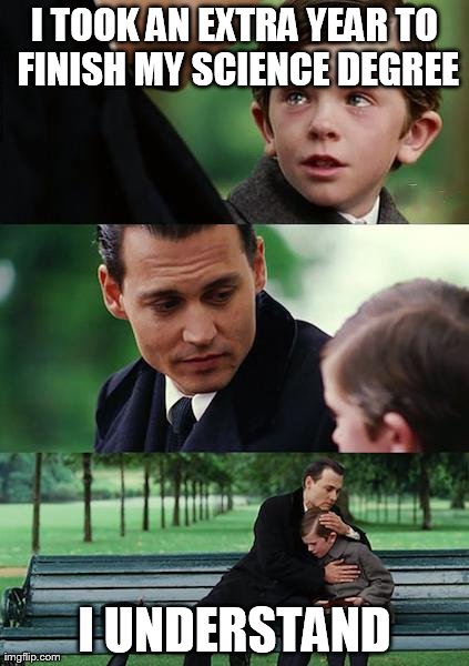 Finding Neverland | I TOOK AN EXTRA YEAR TO FINISH MY SCIENCE DEGREE I UNDERSTAND | image tagged in memes,finding neverland | made w/ Imgflip meme maker