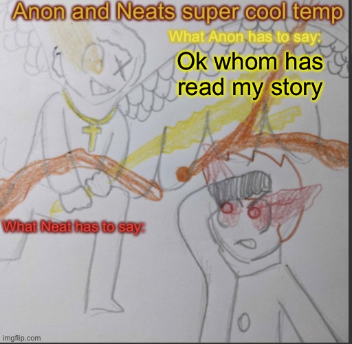 Anon and Neats super cool shared temp | Ok whom has read my story | image tagged in anon and neats super cool shared temp | made w/ Imgflip meme maker