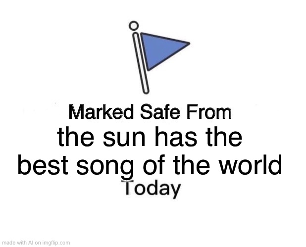 Marked Safe From Meme | the sun has the best song of the world | image tagged in memes,marked safe from | made w/ Imgflip meme maker