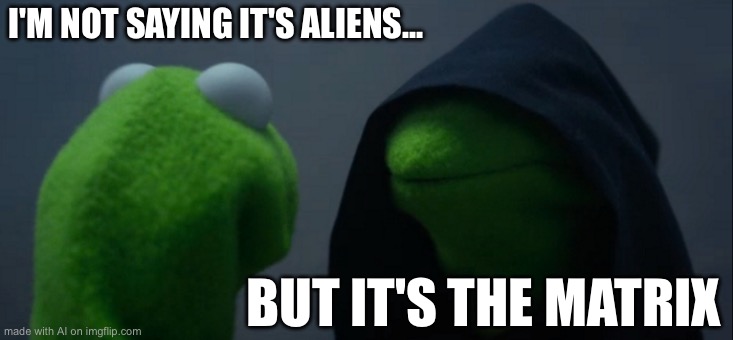 Evil Kermit | I'M NOT SAYING IT'S ALIENS... BUT IT'S THE MATRIX | image tagged in memes,evil kermit | made w/ Imgflip meme maker