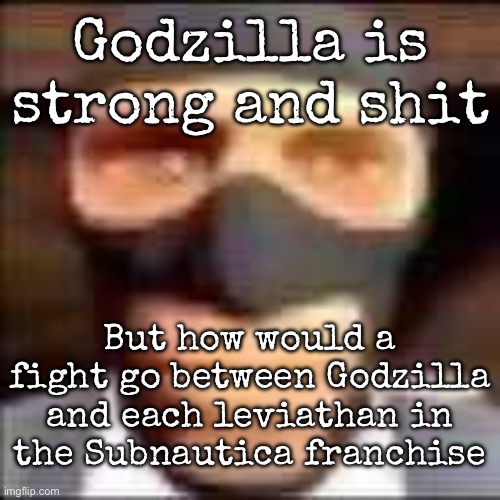 2024 Godzilla for reference | Godzilla is strong and shit; But how would a fight go between Godzilla and each leviathan in the Subnautica franchise | image tagged in spi,godzilla,subnautica | made w/ Imgflip meme maker