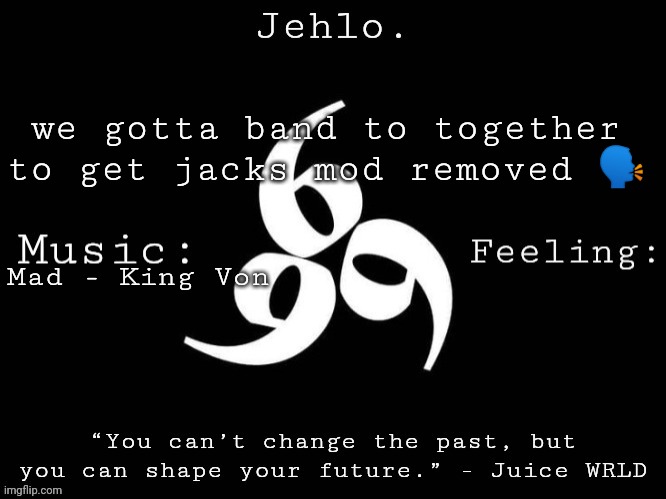 Jehlo Template. | we gotta band to together to get jacks mod removed 🗣; Mad - King Von | image tagged in jehlo template | made w/ Imgflip meme maker