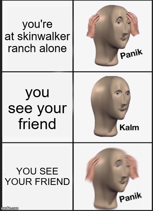 Panik Kalm Panik Meme | you're at skinwalker ranch alone; you see your friend; YOU SEE YOUR FRIEND | image tagged in memes,panik kalm panik | made w/ Imgflip meme maker