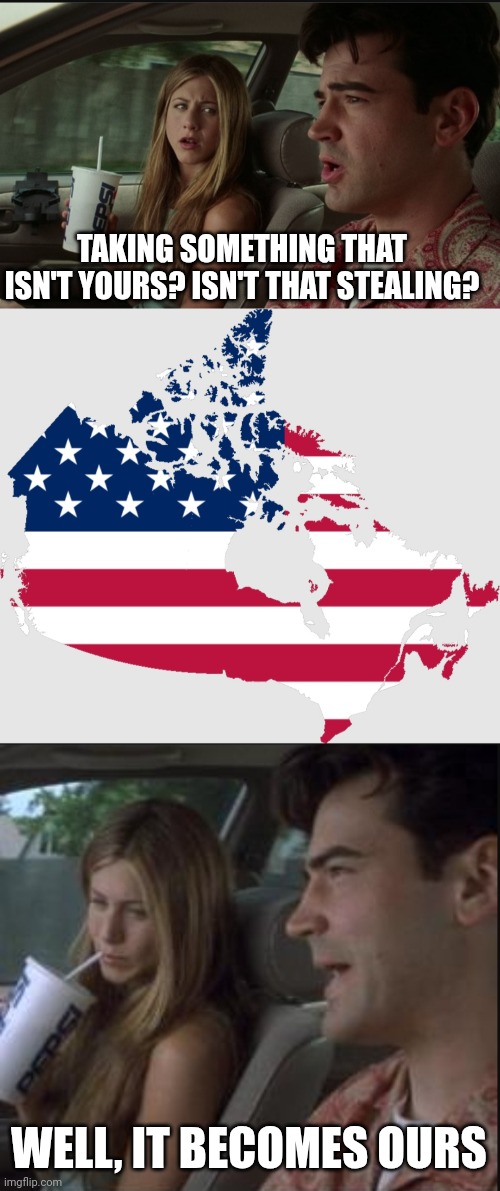 Peter Makes Canada the 51st State | TAKING SOMETHING THAT ISN'T YOURS? ISN'T THAT STEALING? WELL, IT BECOMES OURS | image tagged in canada,trump,usa,politics,memes | made w/ Imgflip meme maker