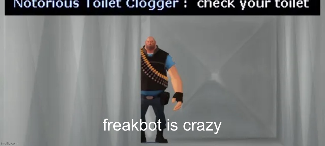 also new temp yayayayaya | freakbot is crazy | image tagged in check your toilet | made w/ Imgflip meme maker