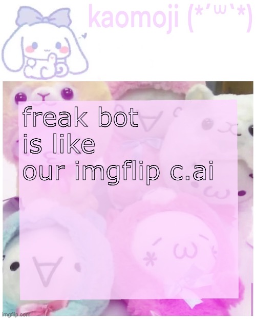 kaomoji | freak bot is like our imgflip c.ai | image tagged in kaomoji | made w/ Imgflip meme maker