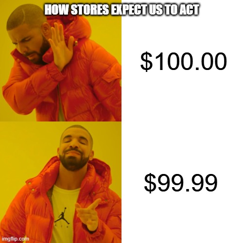 Drake Hotline Bling Meme | HOW STORES EXPECT US TO ACT; $100.00; $99.99 | image tagged in memes,drake hotline bling | made w/ Imgflip meme maker