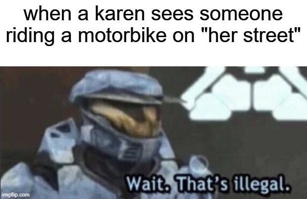 motorbiking | when a karen sees someone riding a motorbike on "her street" | image tagged in wait that s illegal | made w/ Imgflip meme maker