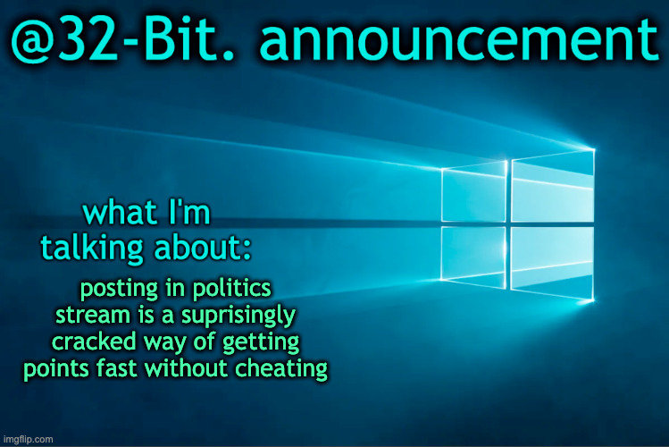 32-bit. announcement template | posting in politics stream is a suprisingly cracked way of getting points fast without cheating | image tagged in 32-bit announcement template | made w/ Imgflip meme maker