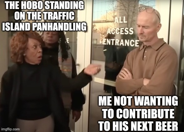 THE HOBO STANDING ON THE TRAFFIC ISLAND PANHANDLING ME NOT WANTING TO CONTRIBUTE TO HIS NEXT BEER | made w/ Imgflip meme maker