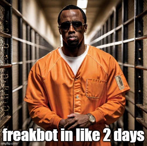 fixed it | freakbot in like 2 days | image tagged in p diddy diddler inmate prison | made w/ Imgflip meme maker