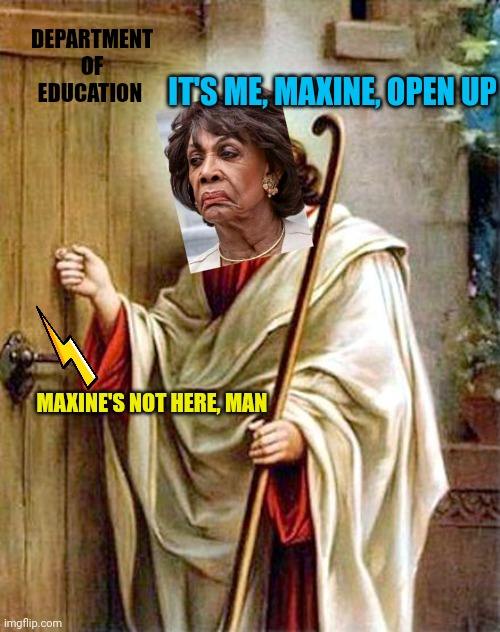 jesus knocking | DEPARTMENT OF EDUCATION IT'S ME, MAXINE, OPEN UP MAXINE'S NOT HERE, MAN | image tagged in jesus knocking | made w/ Imgflip meme maker