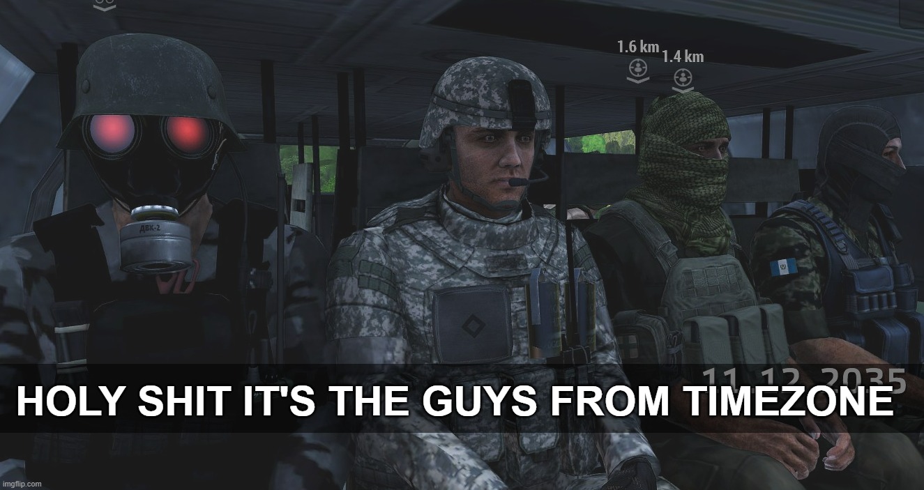 Is That A TimeZone Refferance?!?!?!? | HOLY SHIT IT'S THE GUYS FROM TIMEZONE | image tagged in timezone,arma 3,military,funny,shitpost,is that a timezone refferance | made w/ Imgflip meme maker