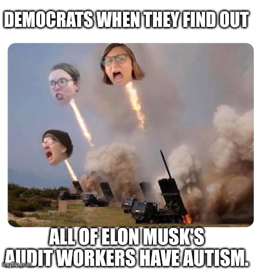 Libtard Heads Exploding | DEMOCRATS WHEN THEY FIND OUT; ALL OF ELON MUSK'S AUDIT WORKERS HAVE AUTISM. | image tagged in libtard heads exploding | made w/ Imgflip meme maker