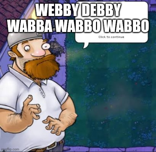 WEBBY DEBBY WABBA WABBO WABBO | image tagged in crazy dave | made w/ Imgflip meme maker