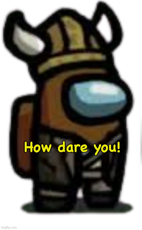 viking crewmate | How dare you! | image tagged in viking crewmate | made w/ Imgflip meme maker