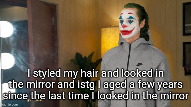 Joker Tracksuit | I styled my hair and looked in the mirror and istg I aged a few years since the last time I looked in the mirror | image tagged in joker tracksuit | made w/ Imgflip meme maker